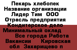 Пекарь-хлебопек › Название организации ­ Лидер Тим, ООО › Отрасль предприятия ­ Кондитерское дело › Минимальный оклад ­ 29 000 - Все города Работа » Вакансии   . Кировская обл.,Захарищево п.